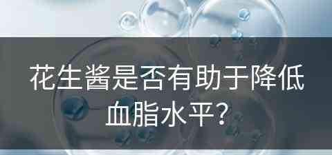 花生酱是否有助于降低血脂水平？